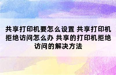 共享打印机要怎么设置 共享打印机拒绝访问怎么办 共享的打印机拒绝访问的解决方法